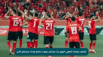 شاهد مباراة الأهلي اليوم بث مباشر بجودة عالية وأداء مستمر الآن